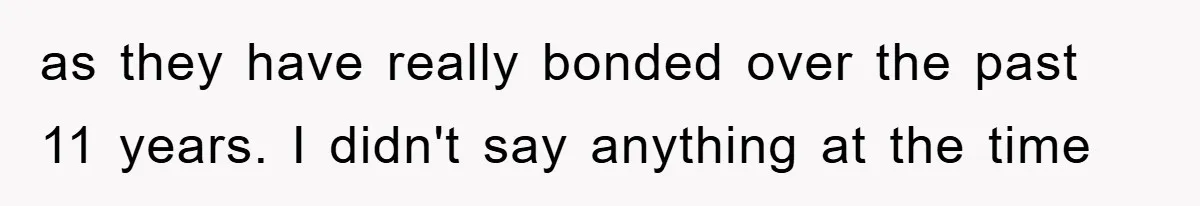 as they have really bonded over the past 11 years. I didn't say anything at the time