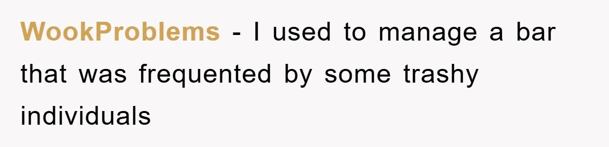 WookProblems − I used to manage a bar that was frequented by some trashy individuals