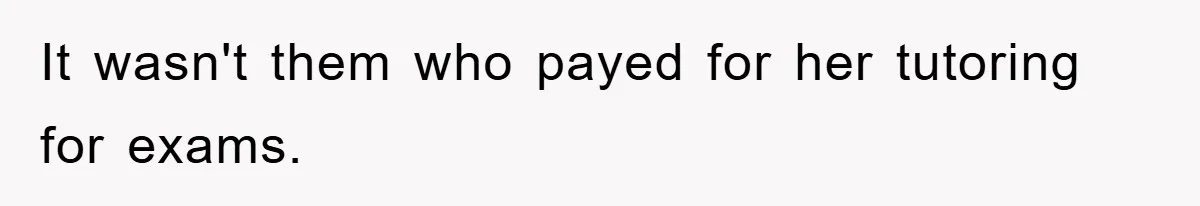 It wasn't them who payed for her tutoring for exams.