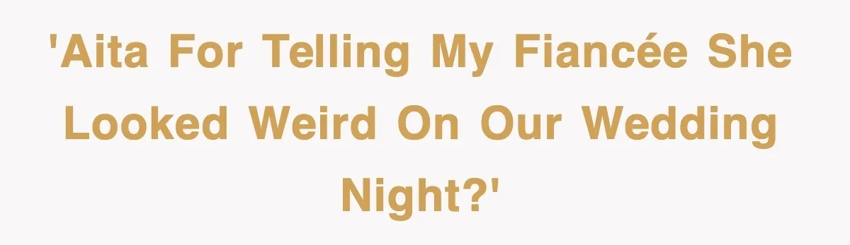 'AITA for telling my fiancée she looked weird on our wedding night?'