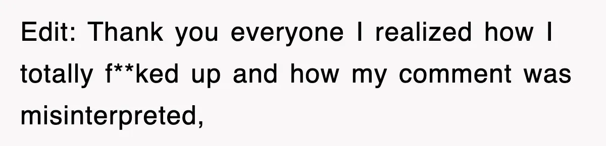 Edit: Thank you everyone I realized how I totally f**ked up and how my comment was misinterpreted,