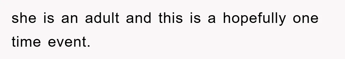 she is an adult and this is a hopefully one time event.