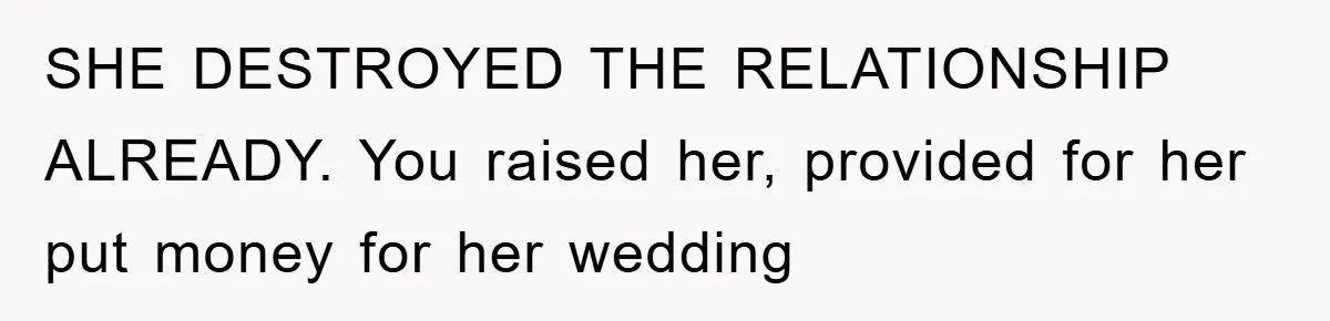 SHE DESTROYED THE RELATIONSHIP ALREADY. You raised her, provided for her put money for her wedding