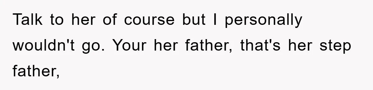 Talk to her of course but I personally wouldn't go. Your her father, that's her step father,