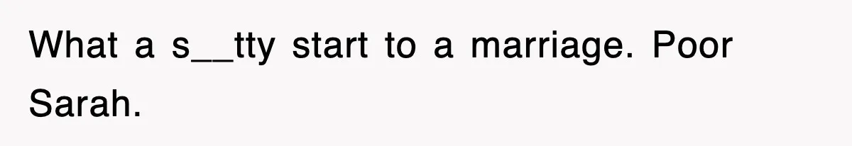 What a s__tty start to a marriage. Poor Sarah.