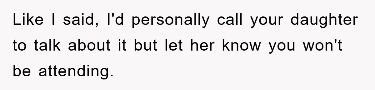 Like I said, I'd personally call your daughter to talk about it but let her know you won't be attending.