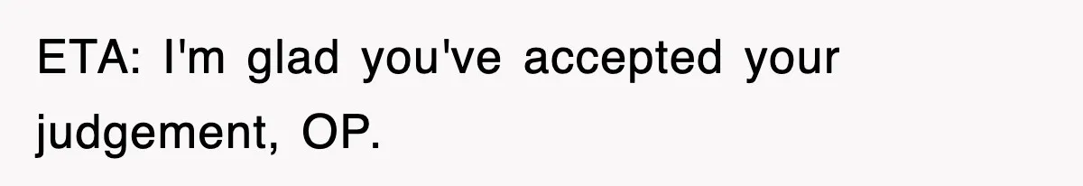 ETA: I'm glad you've accepted your judgement, OP.