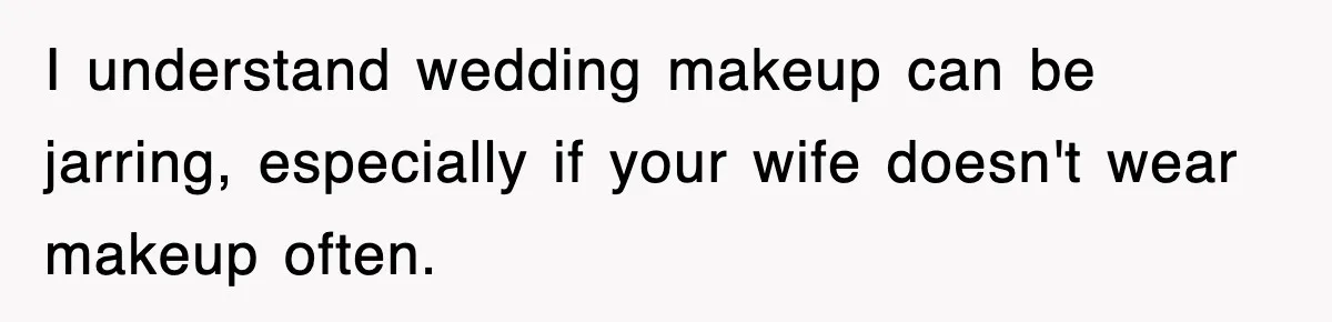 I understand wedding makeup can be jarring, especially if your wife doesn't wear makeup often.