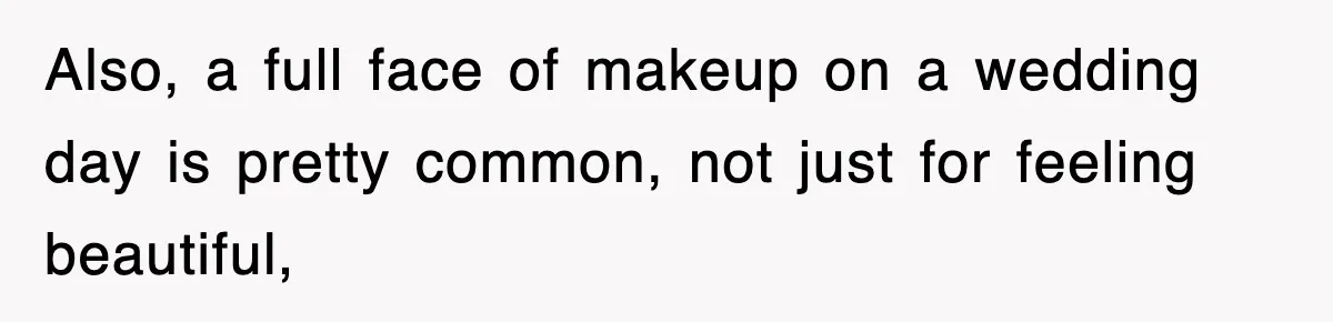 Also, a full face of makeup on a wedding day is pretty common, not just for feeling beautiful,