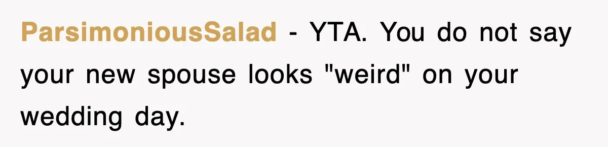 ParsimoniousSalad − YTA. You do not say your new spouse looks "weird" on your wedding day.