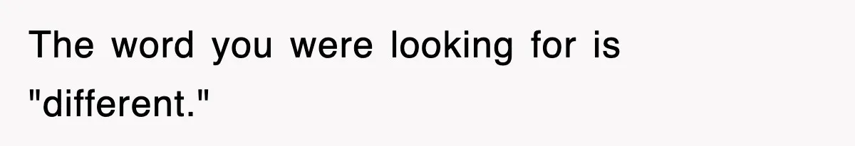 The word you were looking for is "different."