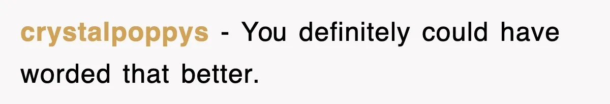 crystalpoppys − You definitely could have worded that better.