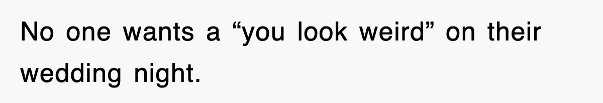 No one wants a “you look weird” on their wedding night.