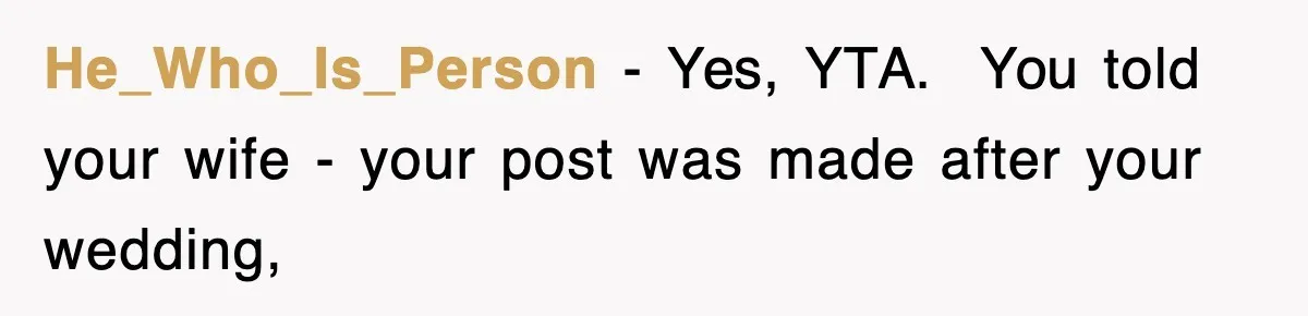 He_Who_Is_Person − Yes, YTA. ​ You told your wife - your post was made after your wedding,