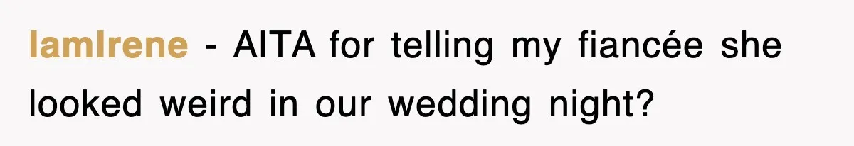 IamIrene − AITA for telling my fiancée she looked weird in our wedding night?
