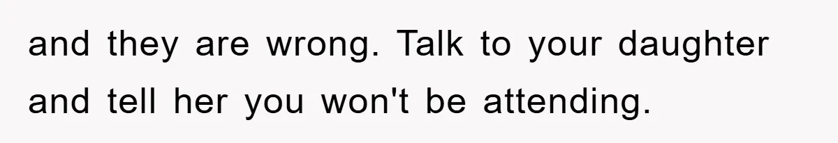 and they are wrong. Talk to your daughter and tell her you won't be attending.