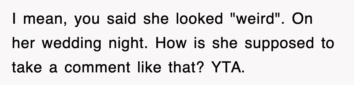 I mean, you said she looked "weird". On her wedding night. How is she supposed to take a comment like that? YTA.