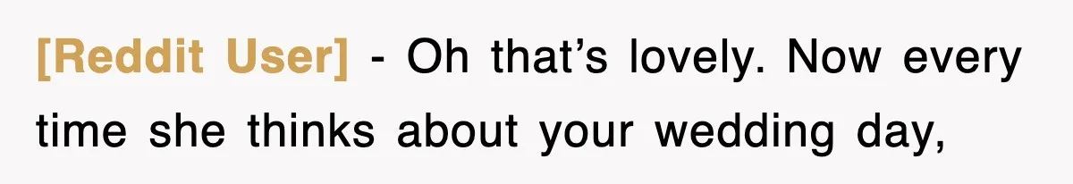 [Reddit User] − Oh that’s lovely. Now every time she thinks about your wedding day,