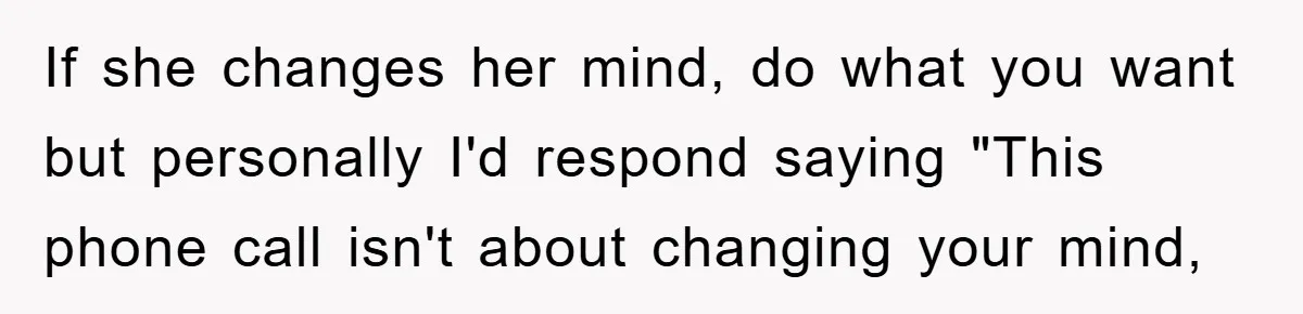If she changes her mind, do what you want but personally I'd respond saying "This phone call isn't about changing your mind,