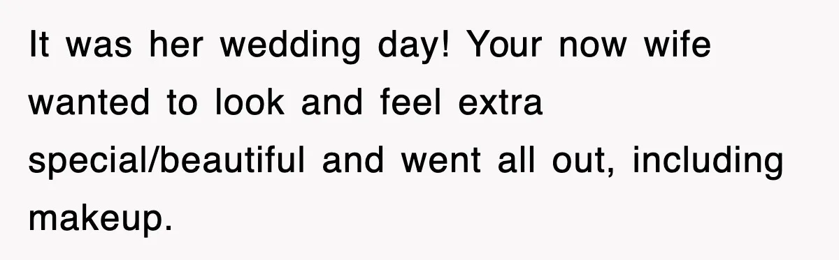 It was her wedding day! Your now wife wanted to look and feel extra special/beautiful and went all out, including makeup.