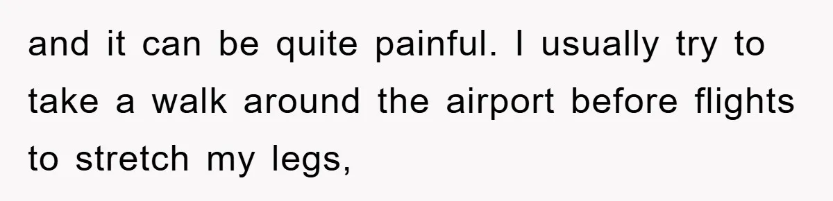 and it can be quite painful. I usually try to take a walk around the airport before flights to stretch my legs,