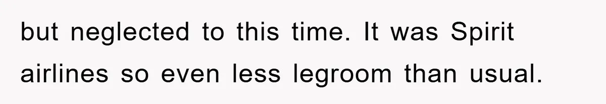 but neglected to this time. It was Spirit airlines so even less legroom than usual.
