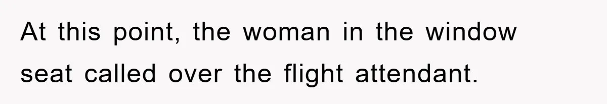 At this point, the woman in the window seat called over the flight attendant.