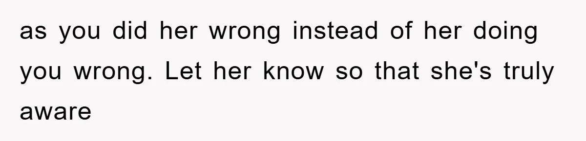 as you did her wrong instead of her doing you wrong. Let her know so that she's truly aware