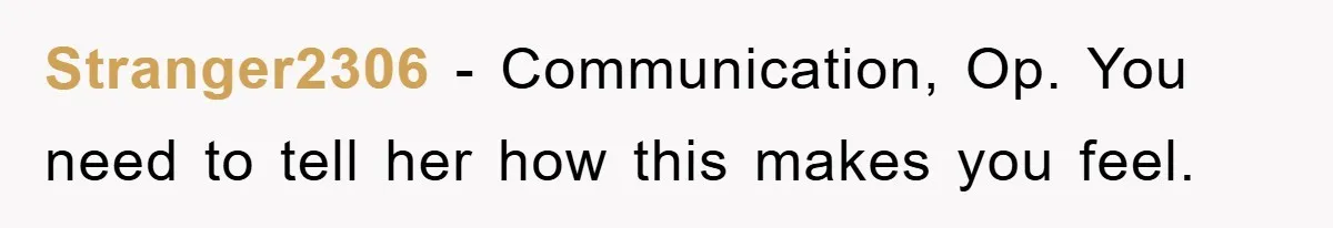 Stranger2306 − Communication, Op. You need to tell her how this makes you feel.