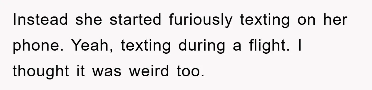 Instead she started furiously texting on her phone. Yeah, texting during a flight. I thought it was weird too.