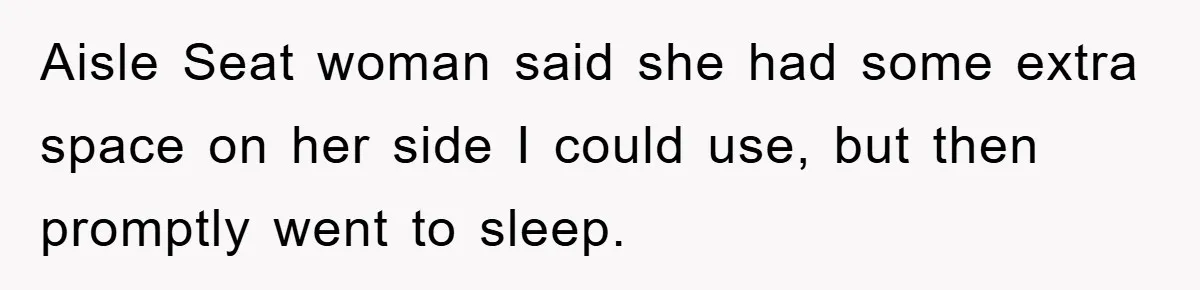 Aisle Seat woman said she had some extra space on her side I could use, but then promptly went to sleep.