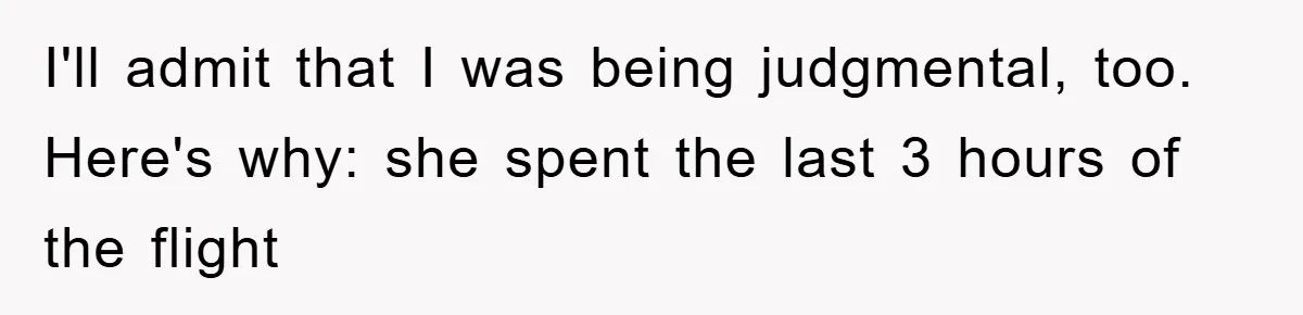 I'll admit that I was being judgmental, too. Here's why: she spent the last 3 hours of the flight
