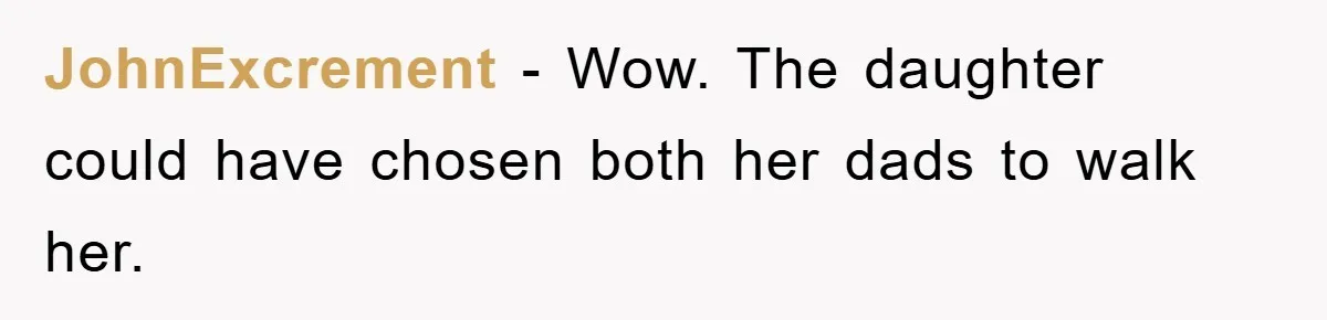 JohnExcrement − Wow. The daughter could have chosen both her dads to walk her.