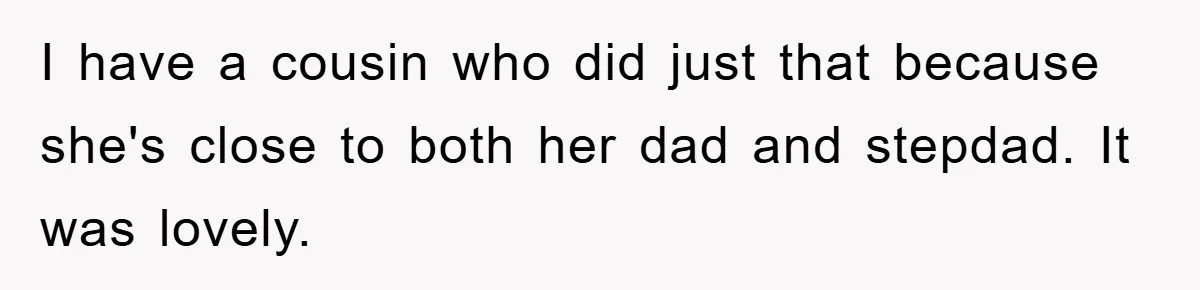 I have a cousin who did just that because she's close to both her dad and stepdad. It was lovely.