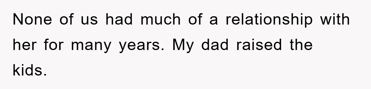 None of us had much of a relationship with her for many years. My dad raised the kids.