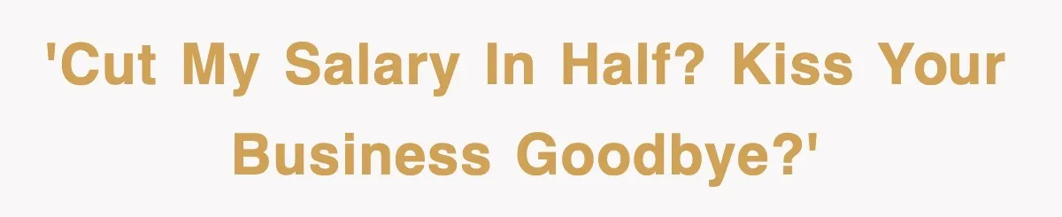 'Cut my salary in half? Kiss your business goodbye?'