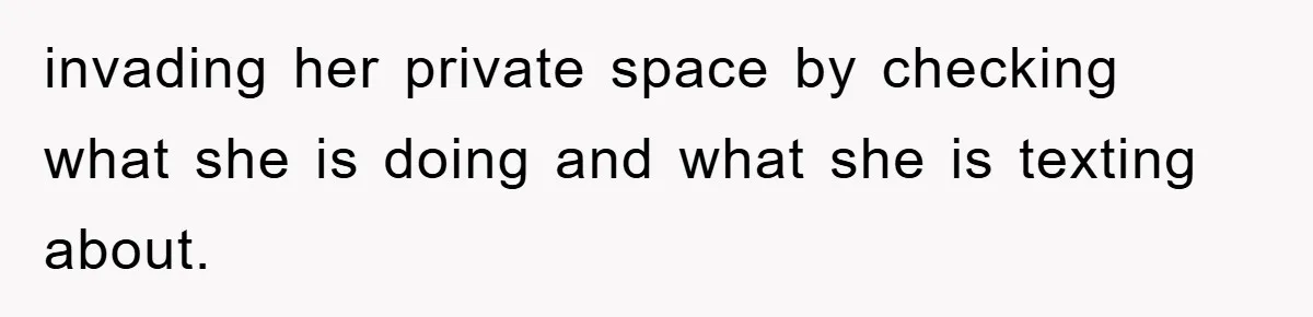 invading her private space by checking what she is doing and what she is texting about.