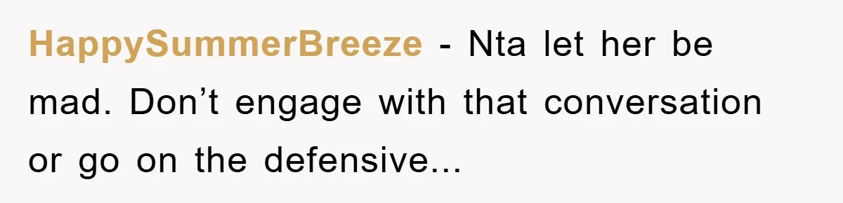 HappySummerBreeze - Nta let her be mad. Don’t engage with that conversation or go on the defensive...