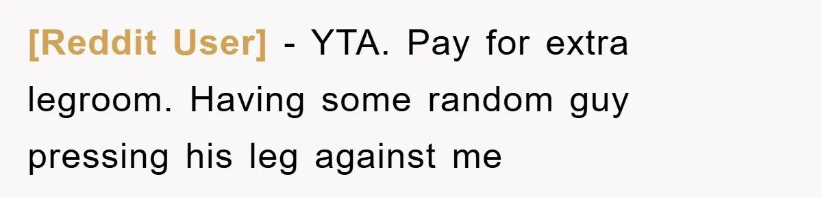 [Reddit User] − YTA. Pay for extra legroom. Having some random guy pressing his leg against me