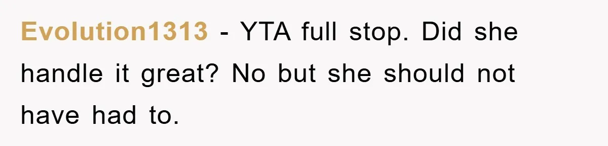 Evolution1313 − YTA full stop. Did she handle it great? No but she should not have had to.