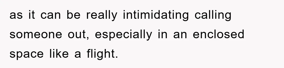as it can be really intimidating calling someone out, especially in an enclosed space like a flight.
