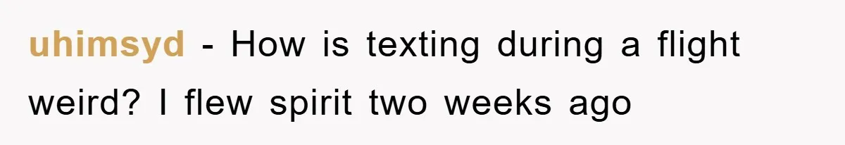 uhimsyd − How is texting during a flight weird? I flew spirit two weeks ago