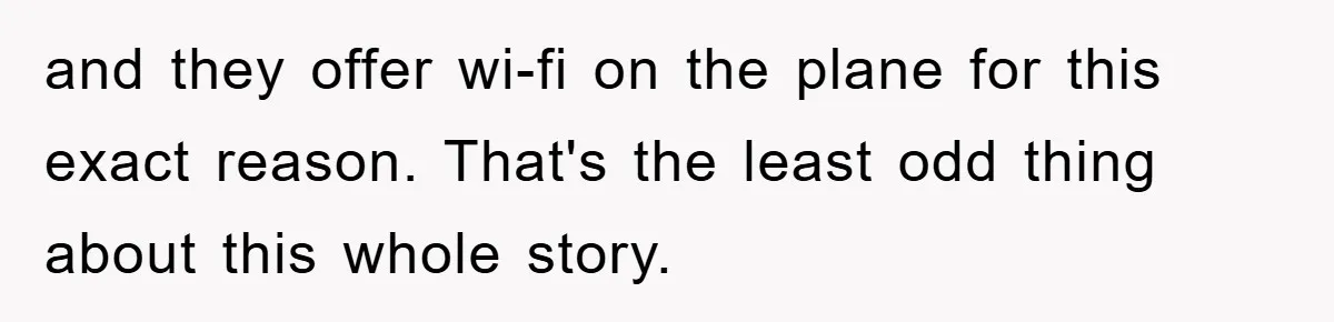and they offer wi-fi on the plane for this exact reason. That's the least odd thing about this whole story.