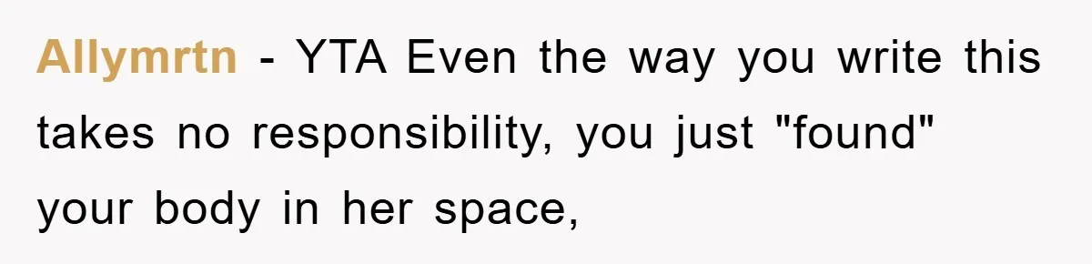 Allymrtn − YTA Even the way you write this takes no responsibility, you just "found" your body in her space,