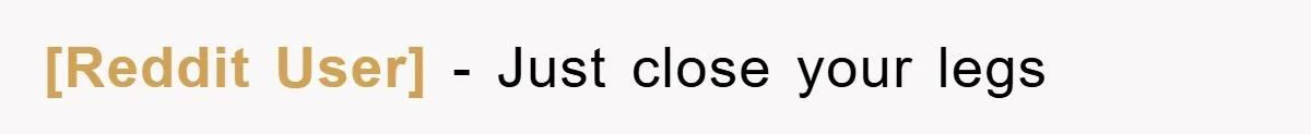[Reddit User] − Just close your legs