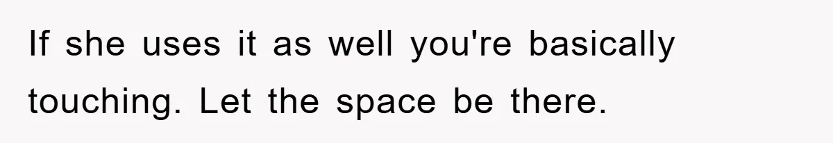 If she uses it as well you're basically touching. Let the space be there.