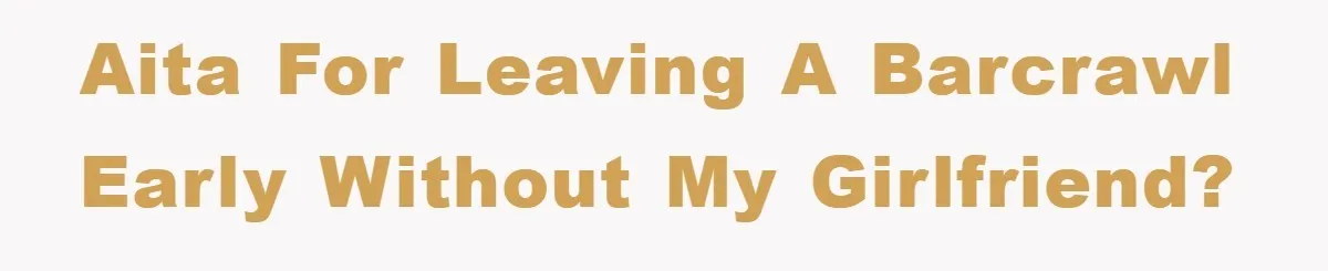 AITA for leaving a barcrawl early without my girlfriend?