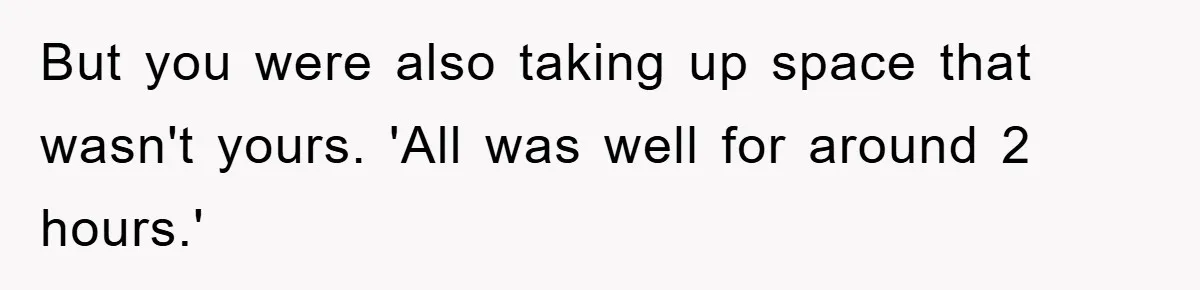 But you were also taking up space that wasn't yours. 'All was well for around 2 hours.'