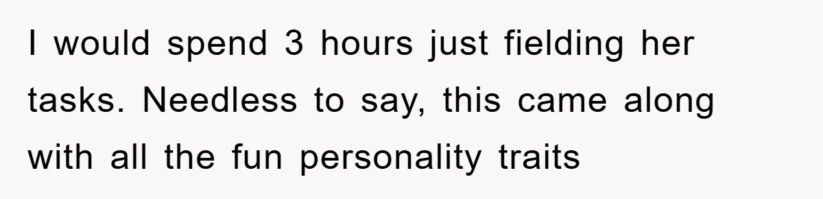 Boss Demands Teen Employee Print A Video, So She Spends Five Hours Doing It And Accidentally Gets Her Fired I would spend 3 hours just fielding her tasks. Needless to say, this came along with all the fun personality traits