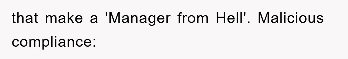 Boss Demands Teen Employee Print A Video, So She Spends Five Hours Doing It And Accidentally Gets Her Fired that make a 'Manager from Hell'. Malicious compliance:
